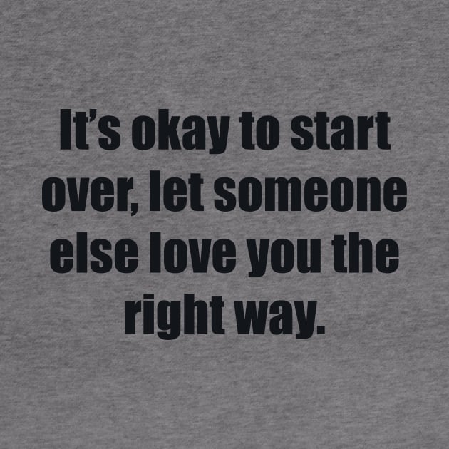 It’s okay to start over, let someone else love you the right way by BL4CK&WH1TE 
